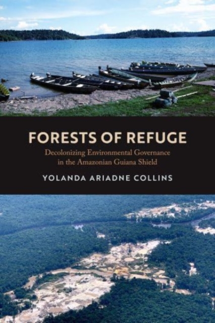 Forests of Refuge : Decolonizing Environmental Governance in the Amazonian Guiana Shield, Hardback Book