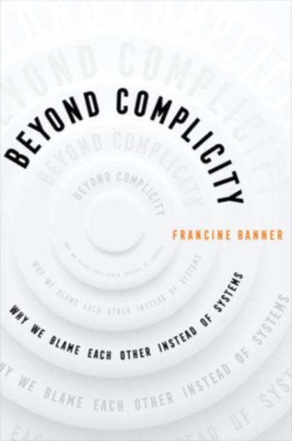 Beyond Complicity : Why We Blame Each Other Instead of Systems, Paperback / softback Book