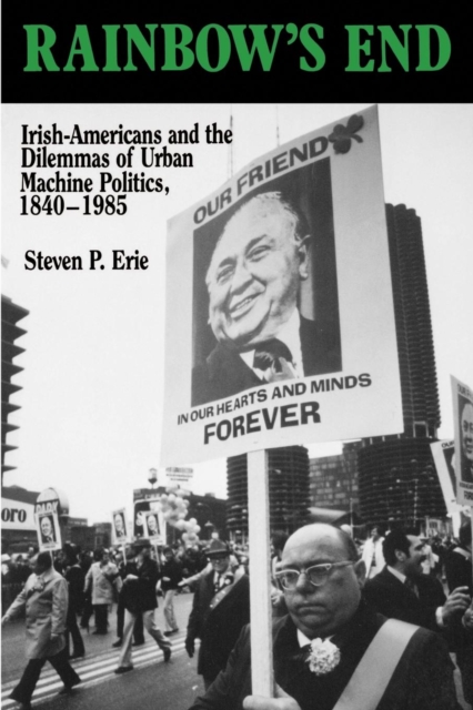 Rainbow's End : Irish-Americans and the Dilemmas of Urban Machine Politics, 1840-1985, PDF eBook