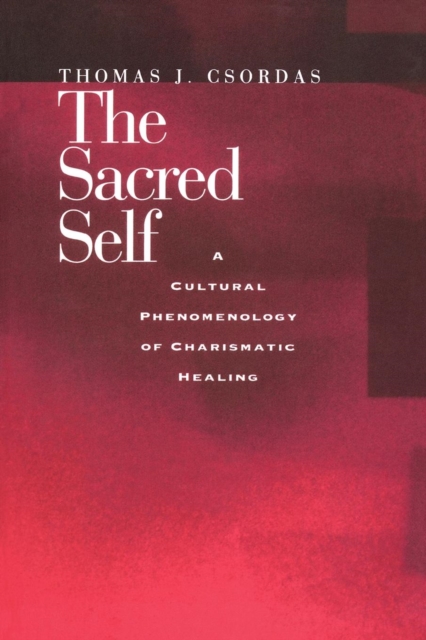 The Sacred Self : A Cultural Phenomenology of Charismatic Healing, PDF eBook