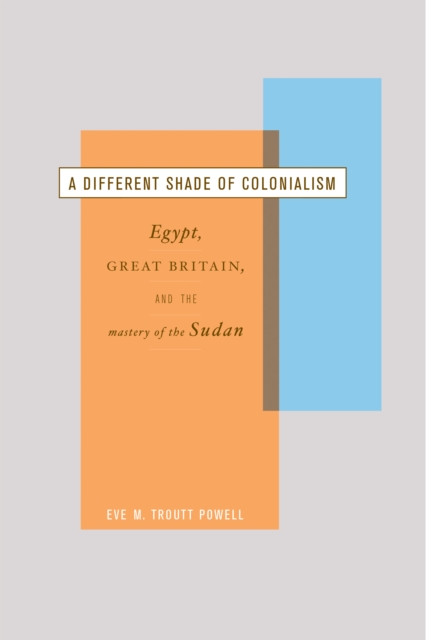 A Different Shade of Colonialism : Egypt, Great Britain, and the Mastery of the Sudan, PDF eBook