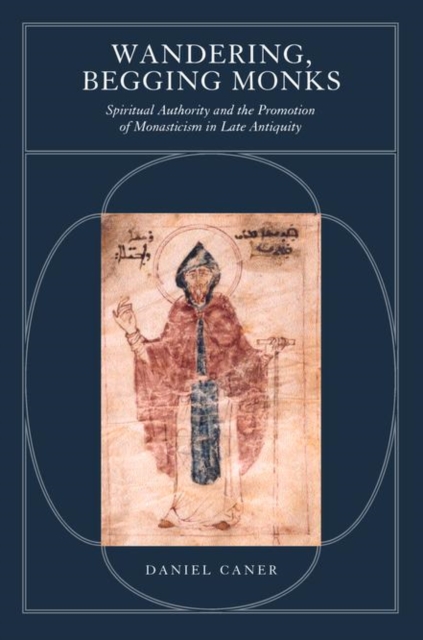 Wandering, Begging Monks : Spiritual Authority and the Promotion of Monasticism in Late Antiquity, PDF eBook