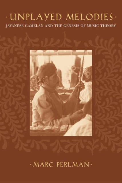 Unplayed Melodies : Javanese Gamelan and the Genesis of Music Theory, PDF eBook