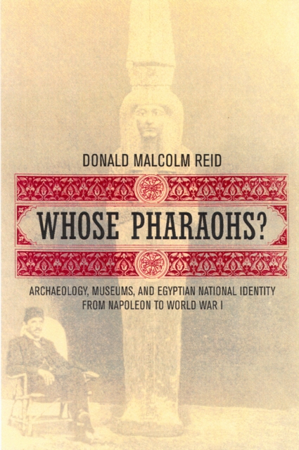 Whose Pharaohs? : Archaeology, Museums, and Egyptian National Identity from Napoleon to World War I, PDF eBook