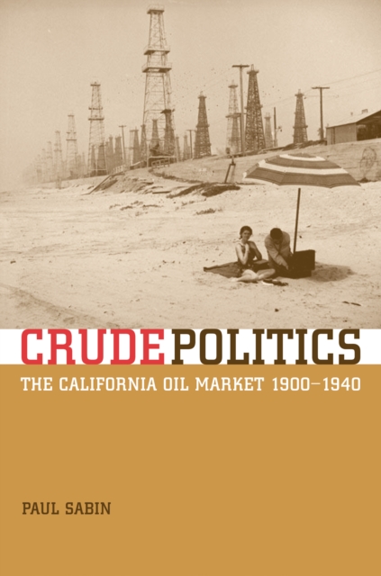 Crude Politics : The California Oil Market, 1900-1940, PDF eBook
