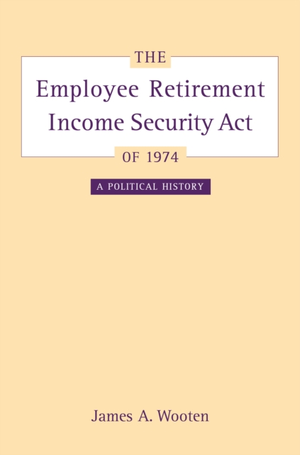 The Employee Retirement Income Security Act of 1974 : A Political History, PDF eBook