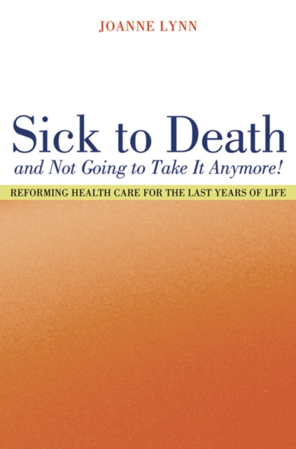 Sick To Death and Not Going to Take It Anymore! : Reforming Health Care for the Last Years of Life, PDF eBook