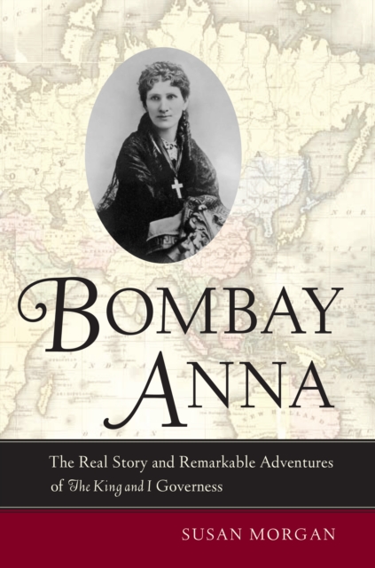 Bombay Anna : The Real Story and Remarkable Adventures of the <i>King and I</i> Governess, PDF eBook