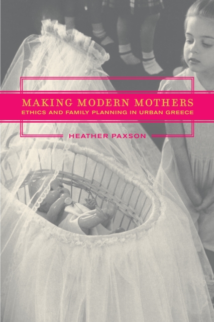 Making Modern Mothers : Ethics and Family Planning in Urban Greece, PDF eBook