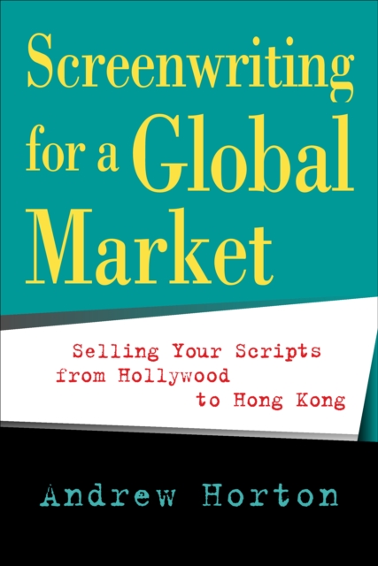 Screenwriting for a Global Market : Selling Your Scripts from Hollywood to Hong Kong, PDF eBook