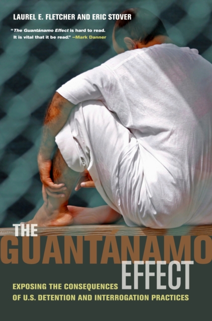 The Guantanamo Effect : Exposing the Consequences of U.S. Detention and Interrogation Practices, PDF eBook