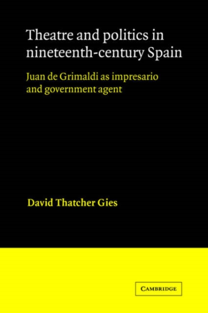 Theatre and Politics in Nineteenth-Century Spain : Juan De Grimaldi as Impresario and Government Agent, Paperback / softback Book