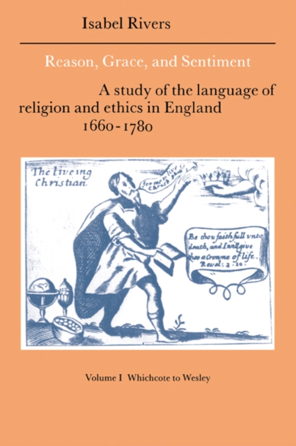 Reason, Grace, and Sentiment: Volume 1, Whichcote to Wesley : A Study of the Language of Religion and Ethics in England 1660-1780, Paperback / softback Book