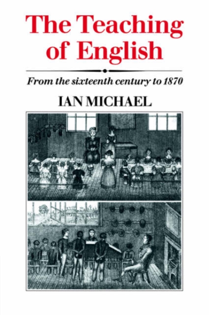 The Teaching of English : From the Sixteenth Century to 1870, Paperback / softback Book