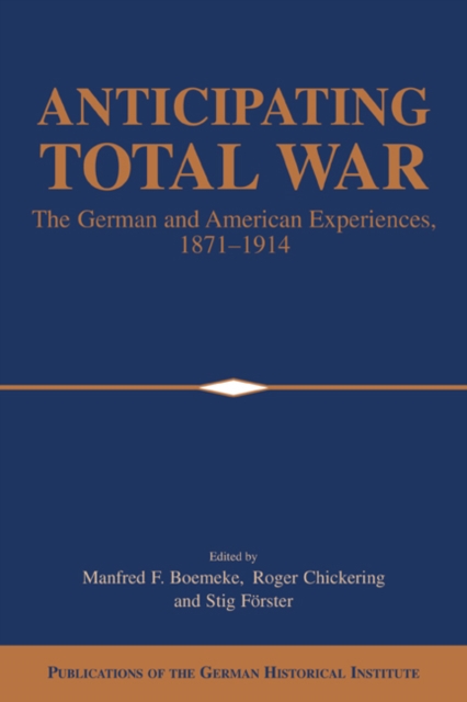 Anticipating Total War : The German and American Experiences, 1871-1914, Paperback / softback Book