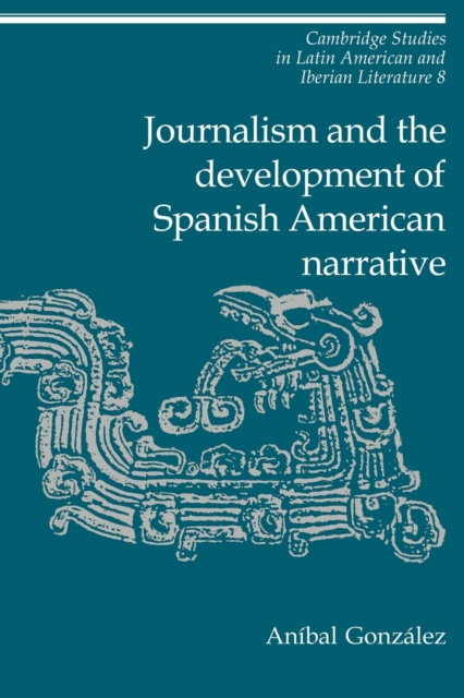 Journalism and the Development of Spanish American Narrative, Paperback / softback Book