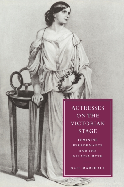 Actresses on the Victorian Stage : Feminine Performance and the Galatea Myth, Paperback / softback Book