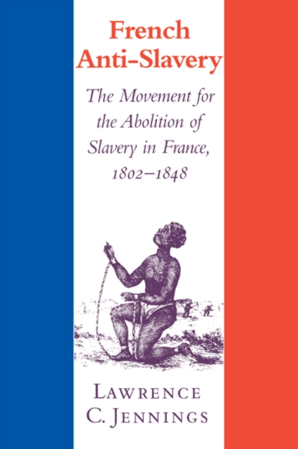 French Anti-Slavery : The Movement for the Abolition of Slavery in France, 1802-1848, Paperback / softback Book