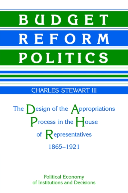 Budget Reform Politics : The Design of the Appropriations Process in the House of Representatives, 1865-1921, Paperback / softback Book