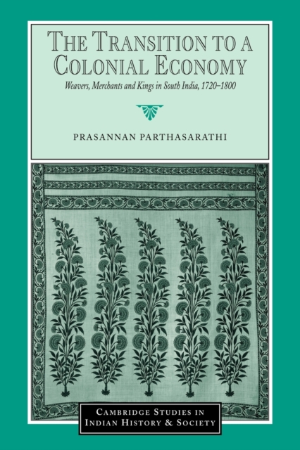 The Transition to a Colonial Economy : Weavers, Merchants and Kings in South India, 1720-1800, Paperback / softback Book