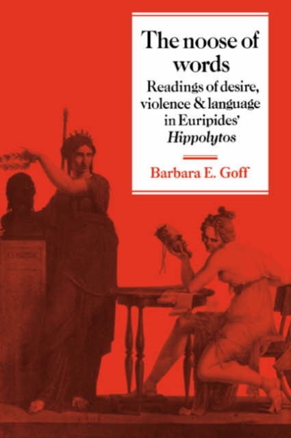 The Noose of Words : Readings of Desire, Violence and Language in Euripides' Hippolytos, Paperback / softback Book
