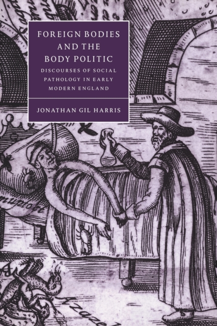 Foreign Bodies and the Body Politic : Discourses of Social Pathology in Early Modern England, Paperback / softback Book