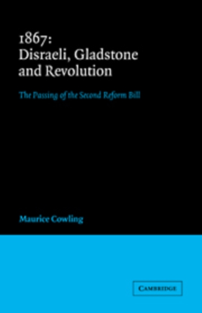 1867 Disraeli, Gladstone and Revolution : The Passing of the Second Reform Bill, Hardback Book