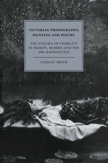 Victorian Photography, Painting and Poetry : The Enigma of Visibility in Ruskin, Morris and the Pre-Raphaelites, Paperback / softback Book