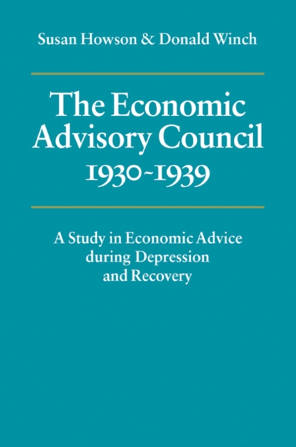 The Economic Advisory Council, 1930-1939 : A Study in Economic Advice during Depression and Recovery, Paperback / softback Book