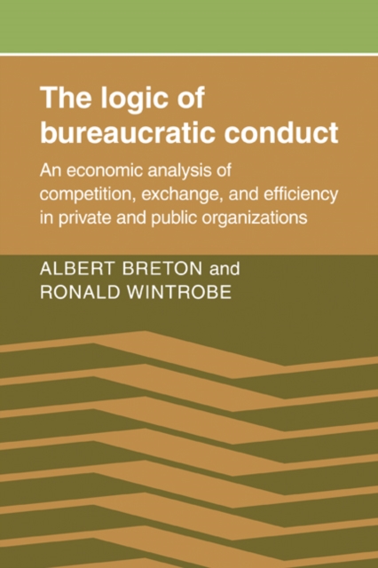 The Logic of Bureaucratic Conduct : An Economic Analysis of Competition, Exchange, and Efficiency in Private and Public Organizations, Paperback / softback Book