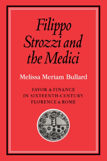 Filippo Strozzi and the Medici : Favor and Finance in Sixteenth-Century Florence and Rome, Paperback / softback Book