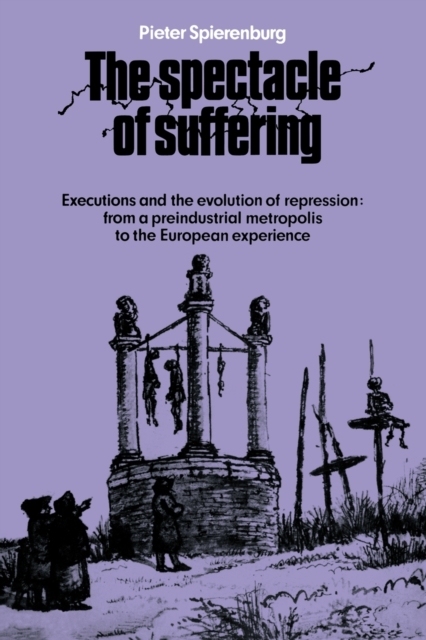 The Spectacle of Suffering : Executions and the Evolution of Repression: From a Preindustrial metropolis to the European Experience, Paperback / softback Book