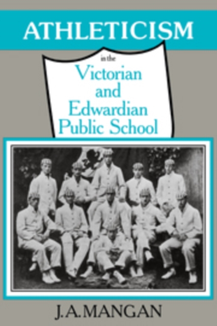 Athleticism in the Victorian and Edwardian Public School : The Emergence and Consolidation of an Educational Ideology, Paperback / softback Book
