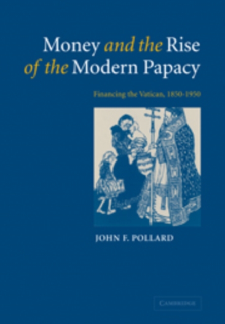 Money and the Rise of the Modern Papacy : Financing the Vatican, 1850-1950, Paperback / softback Book