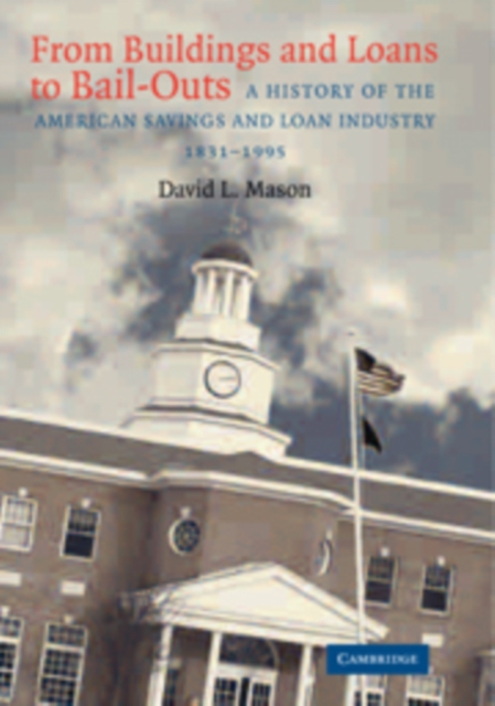 From Buildings and Loans to Bail-Outs : A History of the American Savings and Loan Industry, 1831-1995, Paperback / softback Book