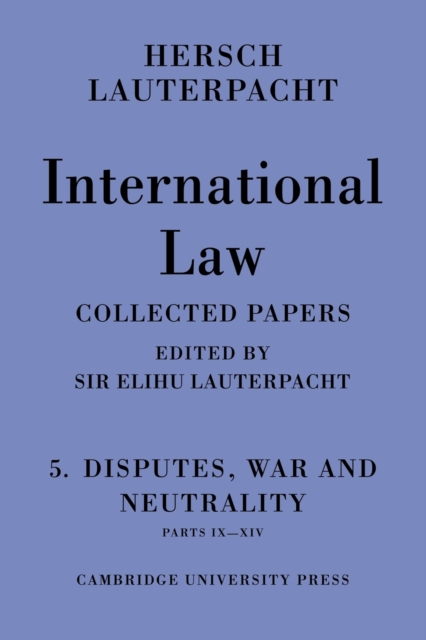 International Law: Volume 5 , Disputes, War and Neutrality, Parts IX-XIV : Being the Collected Papers of Hersch Lauterpacht, Paperback / softback Book