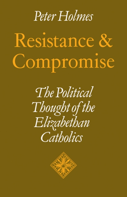 Resistance and Compromise : The Political Thought of the Elizabethan Catholics, Paperback / softback Book