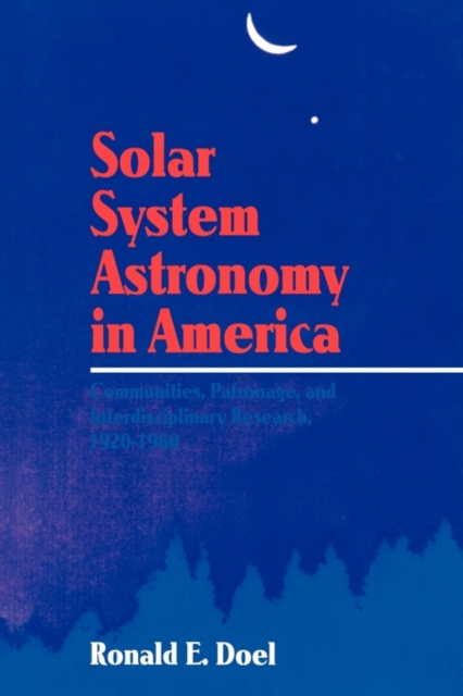 Solar System Astronomy in America : Communities, Patronage, and Interdisciplinary Science, 1920-1960, Paperback / softback Book