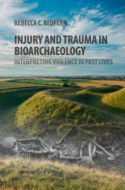 Injury and Trauma in Bioarchaeology : Interpreting Violence in Past Lives, Hardback Book