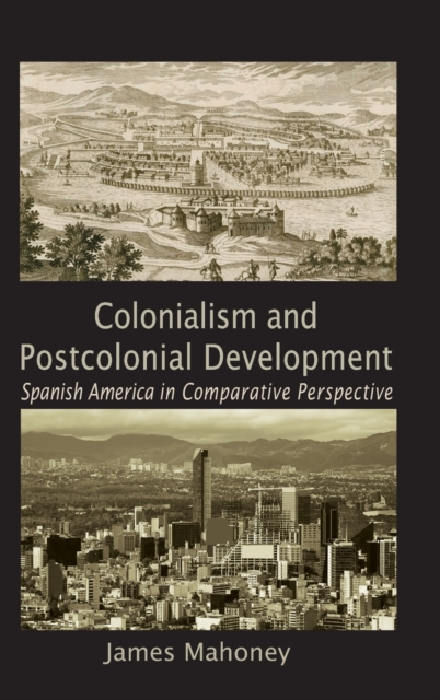 Colonialism and Postcolonial Development : Spanish America in Comparative Perspective, Hardback Book