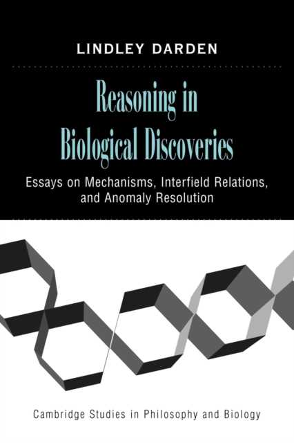Reasoning in Biological Discoveries : Essays on Mechanisms, Interfield Relations, and Anomaly Resolution, Paperback / softback Book