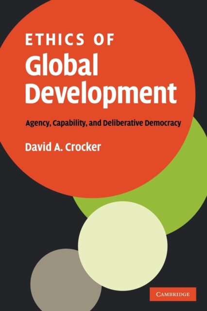 Ethics of Global Development : Agency, Capability, and Deliberative Democracy, Paperback / softback Book