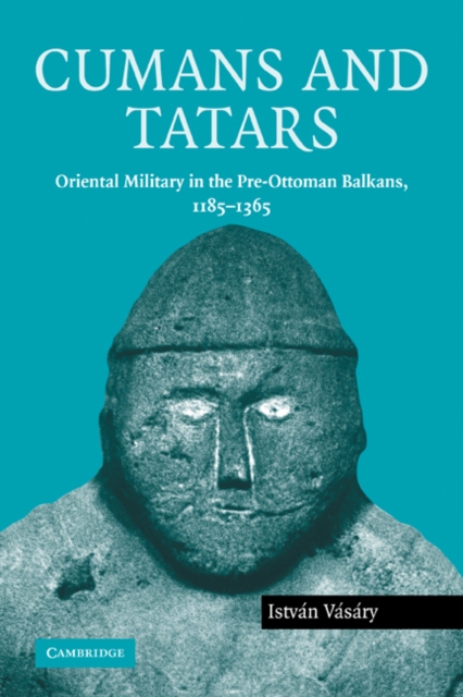Cumans and Tatars : Oriental Military in the Pre-Ottoman Balkans, 1185-1365, Paperback / softback Book