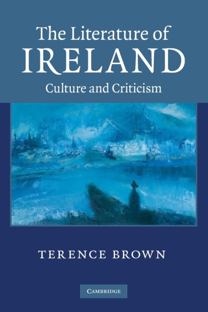 The Literature of Ireland : Culture and Criticism, Paperback / softback Book