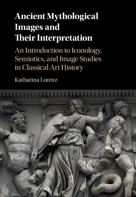 Ancient Mythological Images and their Interpretation : An Introduction to Iconology, Semiotics and Image Studies in Classical Art History, Paperback / softback Book