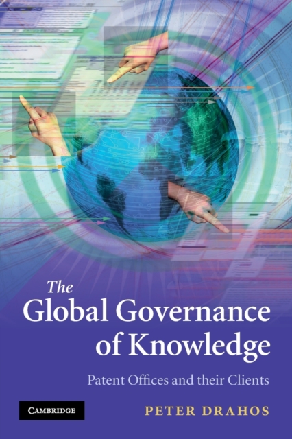 The Global Governance of Knowledge : Patent Offices and their Clients, Paperback / softback Book