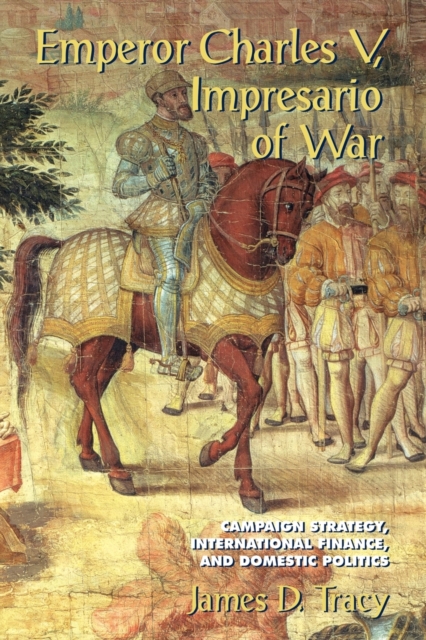 Emperor Charles V, Impresario of War : Campaign Strategy, International Finance, and Domestic Politics, Paperback / softback Book