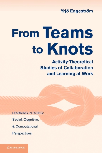 From Teams to Knots : Activity-Theoretical Studies of Collaboration and Learning at Work, Paperback / softback Book