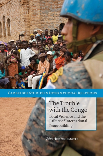 The Trouble with the Congo : Local Violence and the Failure of International Peacebuilding, Paperback / softback Book
