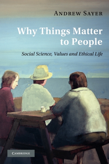 Why Things Matter to People : Social Science, Values and Ethical Life, Paperback / softback Book